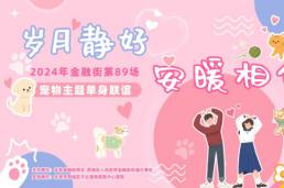 “岁月静好，安暖相伴!”-2024金融街宠物主题单身联谊活动顺利开展！